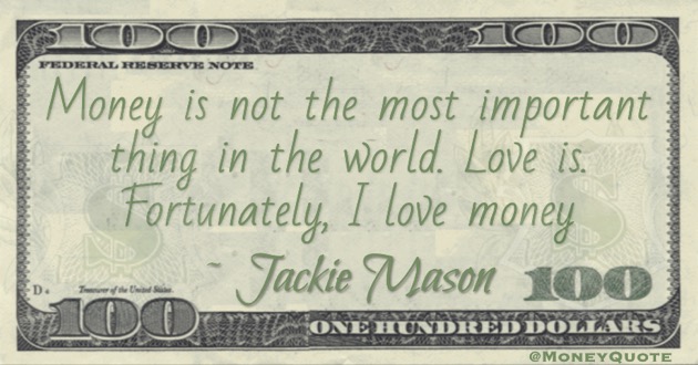 Money is not the most important thing in the world, Love is. Fortunately, I love money  Quote
