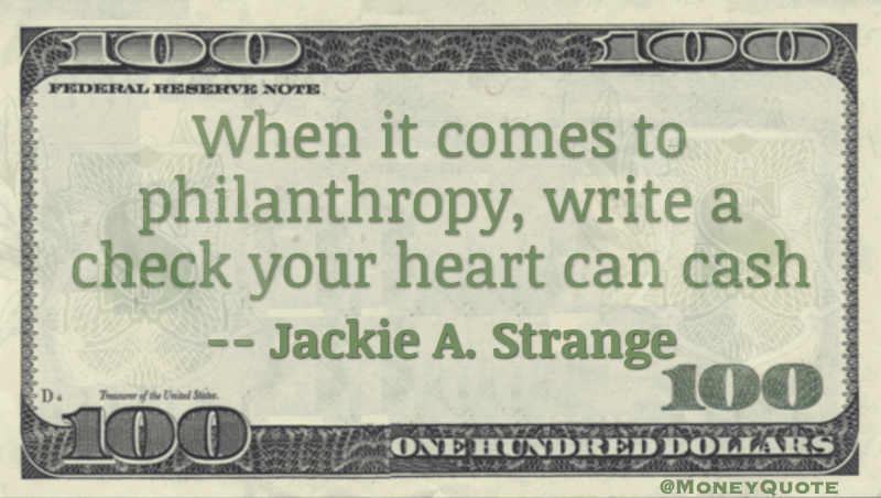 When it comes to philanthropy, write a check your heart can cash Quote