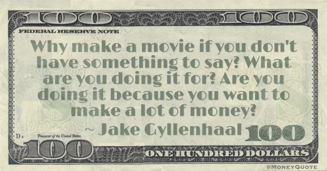 Why make a movie if you don't have something to say? What are you doing it for? Are you doing it because you want to make a lot of money? Quote