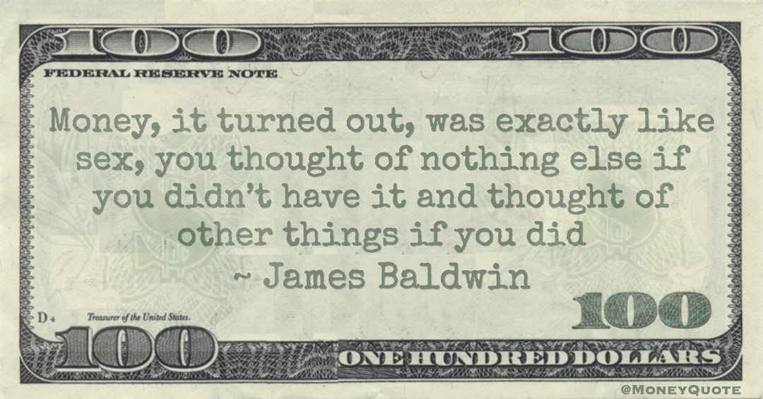 Money, it turned out, was exactly like sex, you thought of nothing else if you didn’t have it and thought of other things if you did Quote