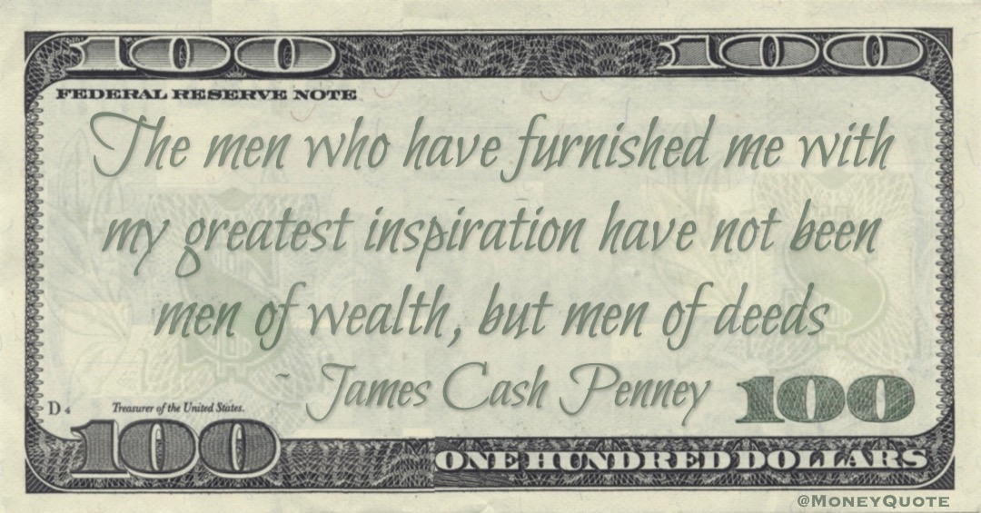 The men who have furnished me with my greatest inspiration have not been men of wealth, but men of deeds Quote