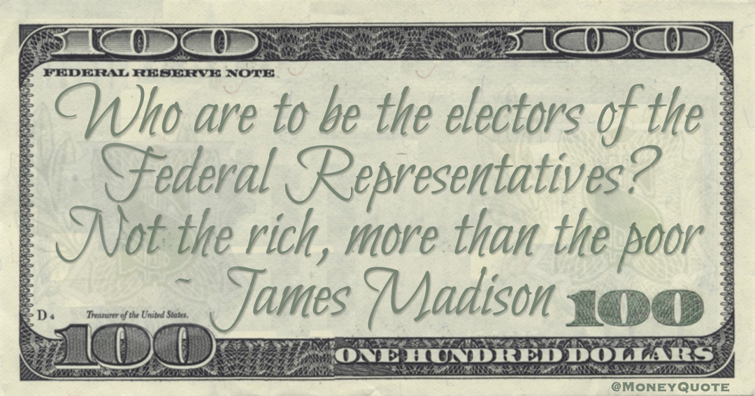 Who are to be the electors of the Federal Representatives? Not the rich, more than the poor Quote