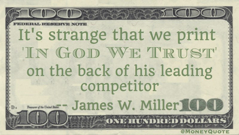 It's strange that we print 'In God We Trust' on the back of his leading competitor Quote
