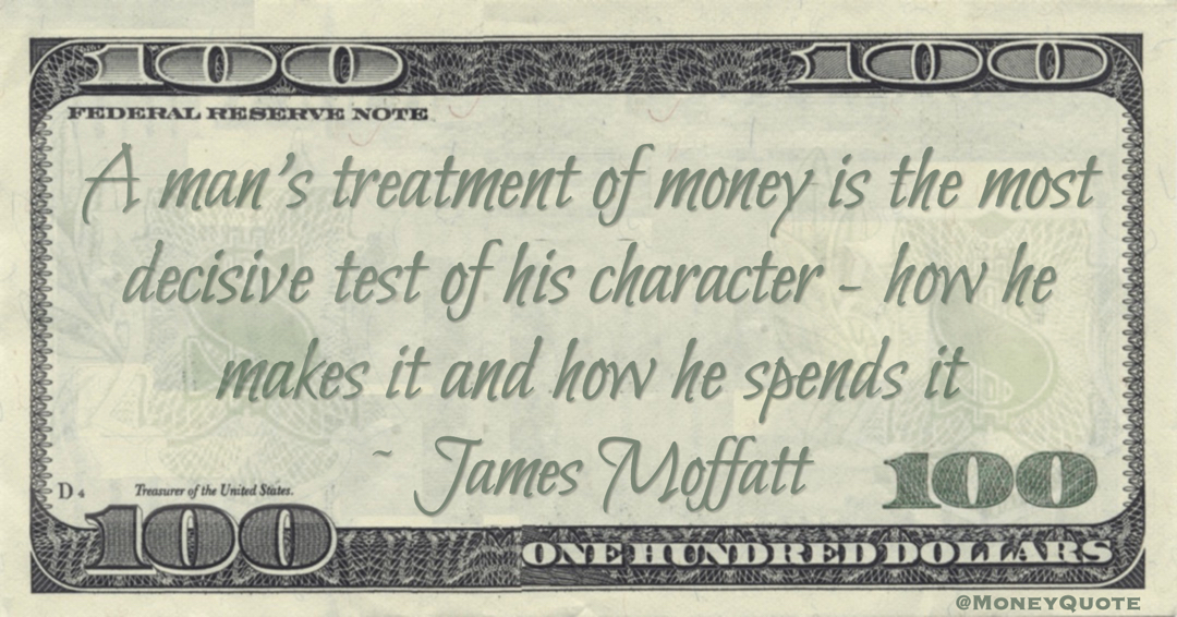 A man’s treatment of money is the most decisive test of his character - how he makes it and how he spends it Quote