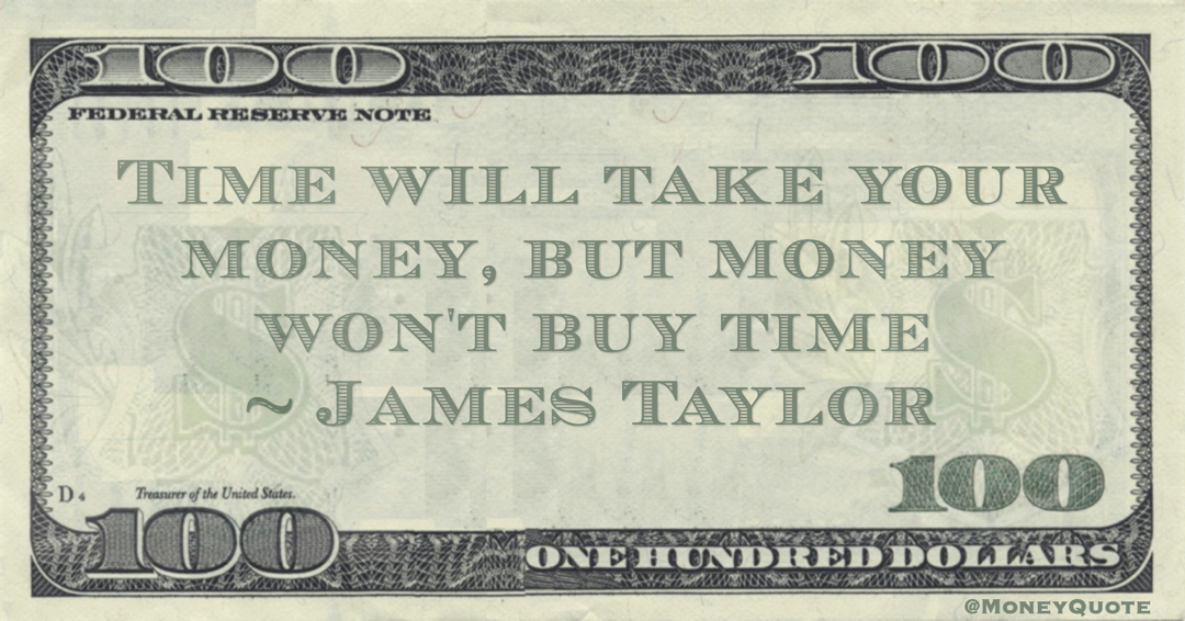 Time will take your money, but money won't buy time Quote