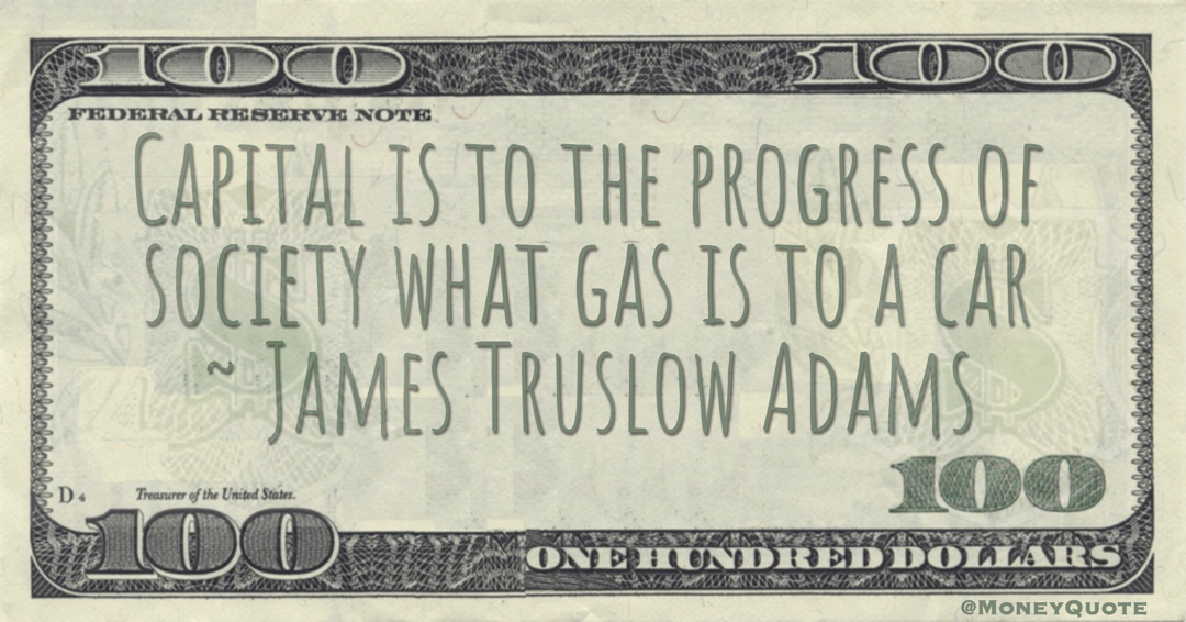 Capital is to the progress of society what gas is to a car Quote