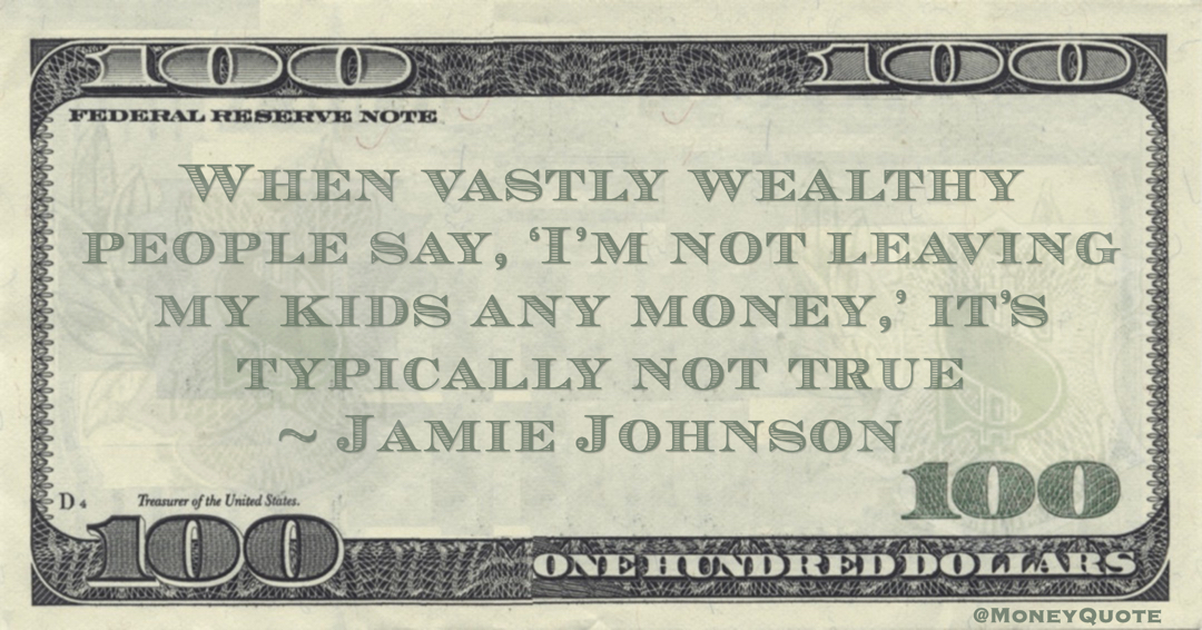 Jamie Johnson When vastly wealthy people say, ‘I’m not leaving my kids any money,’ it’s typically not true quote