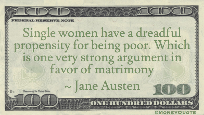Single women have a dreadful propensity for being poor. Which is one very strong argument in favor of matrimony Quote