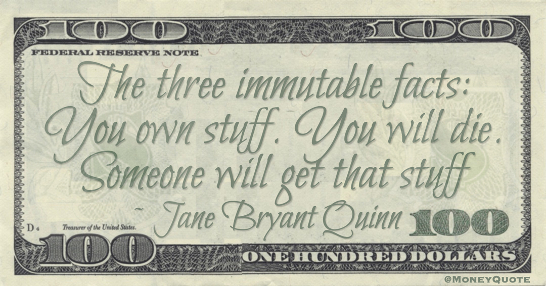 The three immutable facts: You own stuff. You will die. Someone will get that stuff Quote
