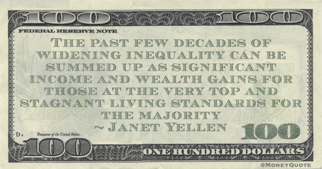 Janet Yellen The past few decades of widening inequality can be summed up as significant income and wealth gains for those at the very top and stagnant living standards for the majority quote