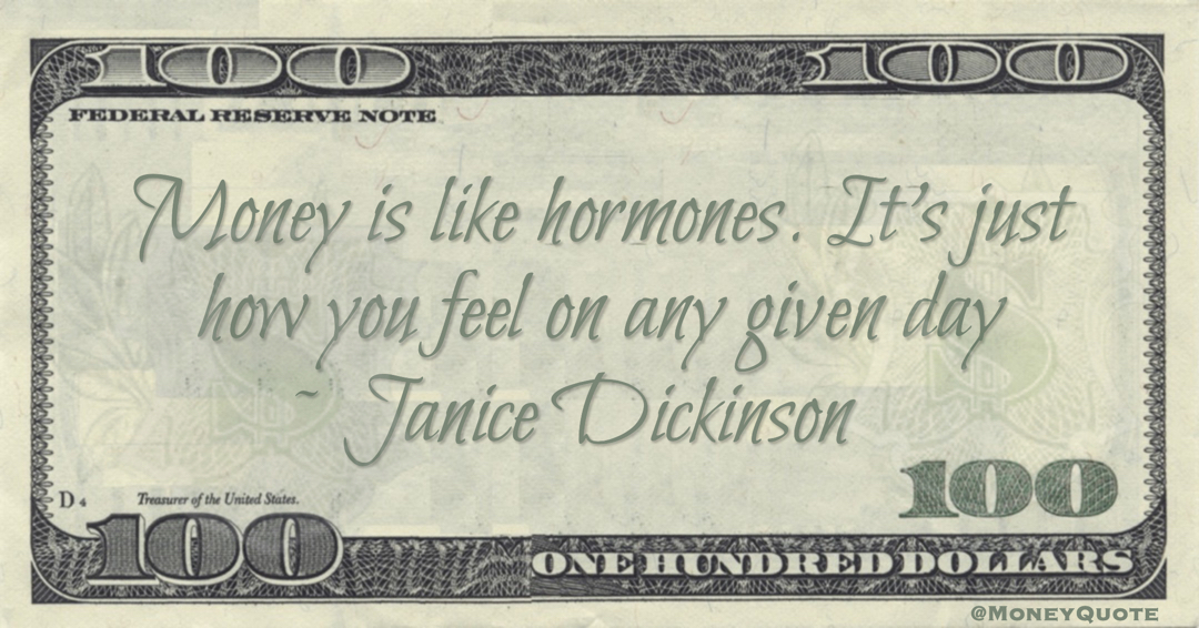 Money is like hormones. It's just how you feel on any given day Quote