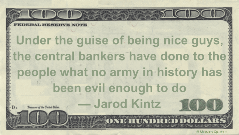central bankers have done to the people what no army in history has been evil enough to do Quote