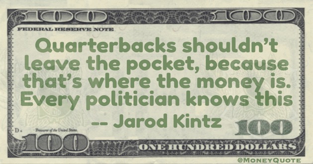 Quarterbacks shouldn't leave the pocket, because that's where the money is - politician knows this Quote