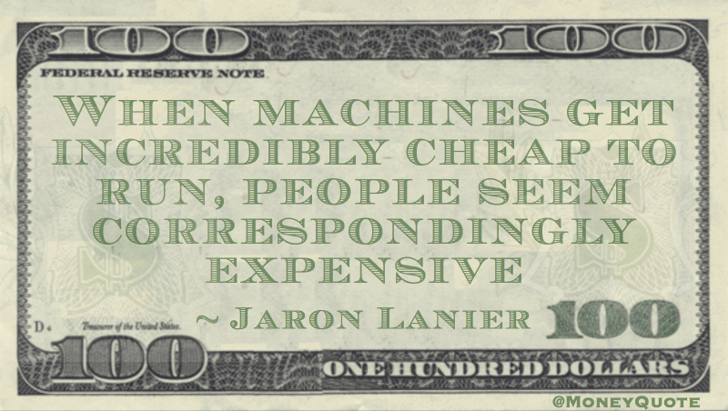 When machines get incredibly cheap to run, people seem correspondingly expensive Quote