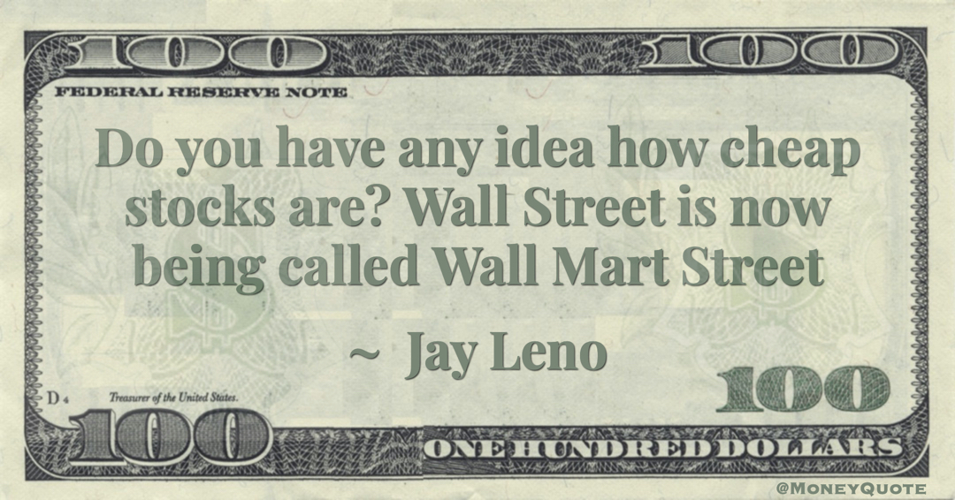 Do you have any idea how cheap stocks are? Wall Street is now being called Wall Mart Street Quote