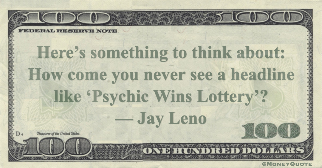 Here’s something to think about: How come you never see a headline like ‘Psychic Wins Lottery’? Quote