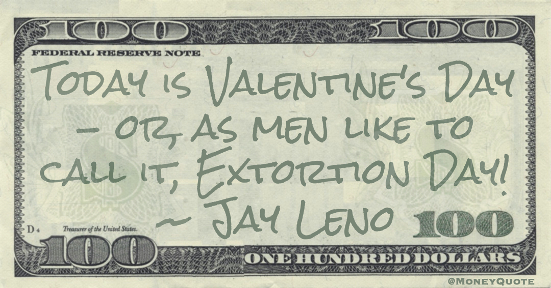 Today is Valentine's Day - or, as men like to call it, Extortion Day! Quote