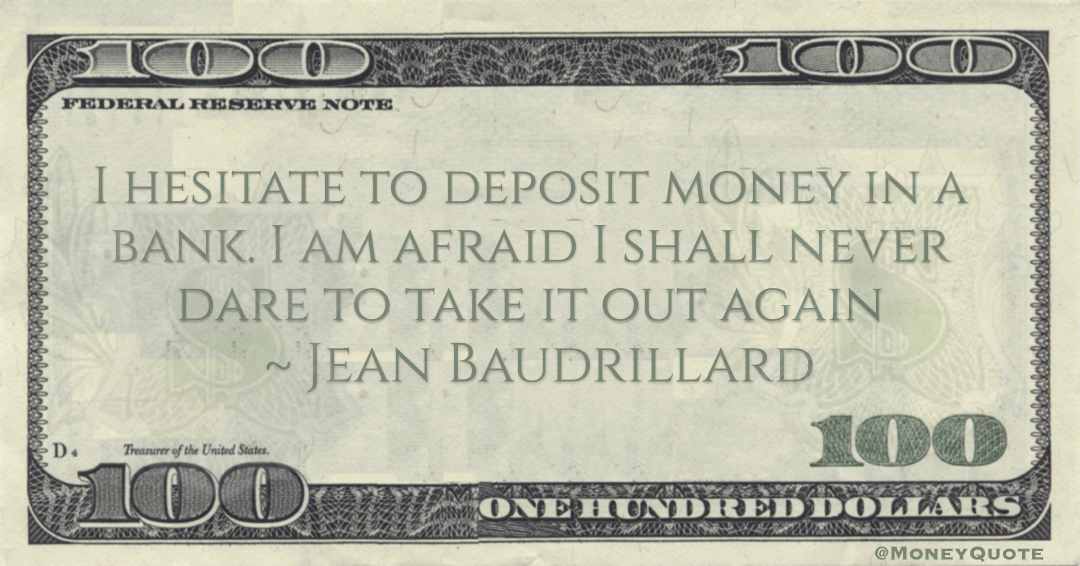I hesitate to deposit money in a bank. I am afraid I shall never dare to take it out again Quote