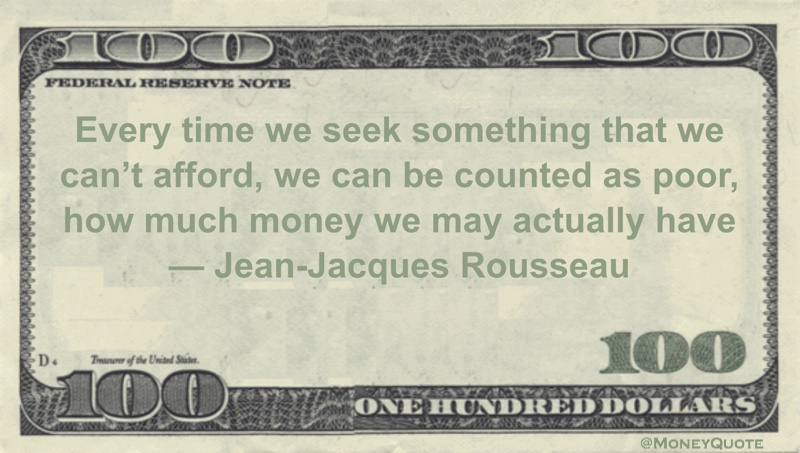 Every time we seek something that we can't afford, we can be counted as poor, how much money we may actually have Quote