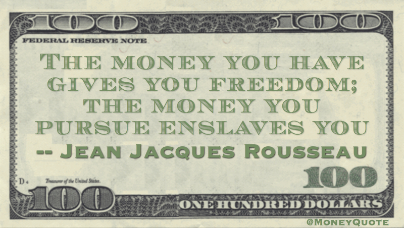 The money you have gives you freedom; the money you pursue enslaves you Quote