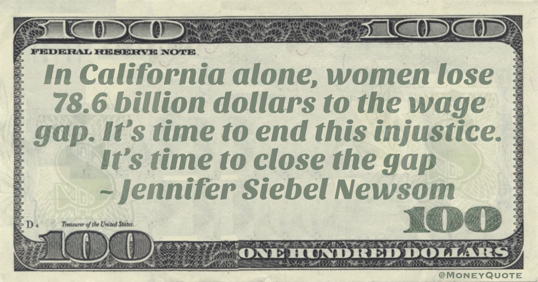 In California alone, women lose 78.6 billion dollars to the wage gap. It’s time to end this injustice. It’s time to close the gap Quote
