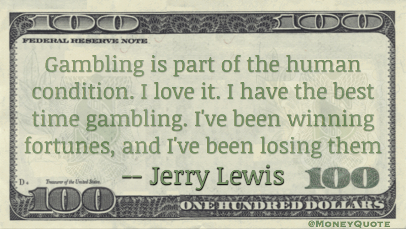 Gambling is part of the human condition. I love it. I have the best time gambling. I've been winning fortunes, and I've been losing them Quote