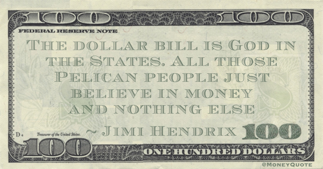 The dollar bill is God in the States. All those Pelican people just believe in money and nothing else Quote