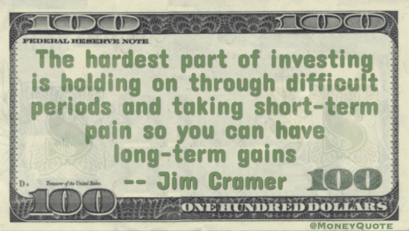 Hardest part of investing is holding through difficult periods and taking short-term pain so you can have long-term gains Quote