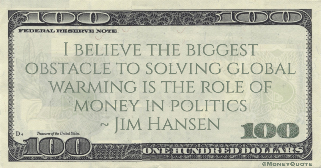 Jim Hansen I believe the biggest obstacle to solving global warming is the role of money in politics quote