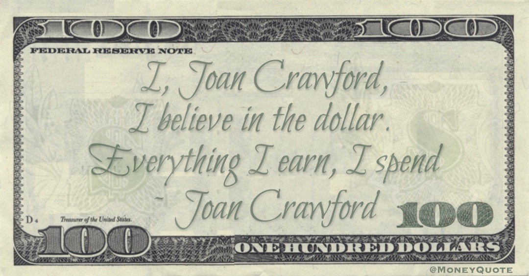 I, Joan Crawford, I believe in the dollar. Everything I earn, I spend Quote