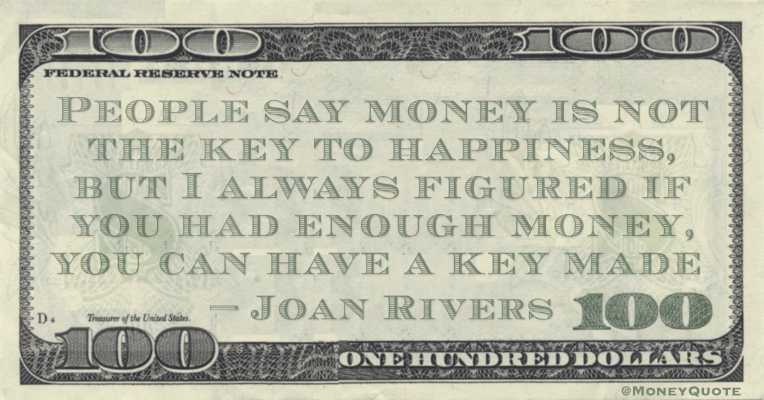 People say money is not the key to happiness, but I always figured if you had enough money, you can have a key made Quote