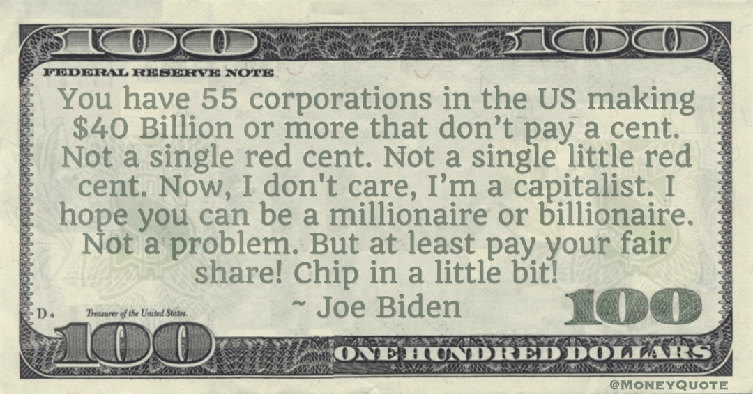 corporations that don’t pay a cent. I’m a capitalist. I hope you can be a millionaire or billionaire. Pay your fair share! Quote