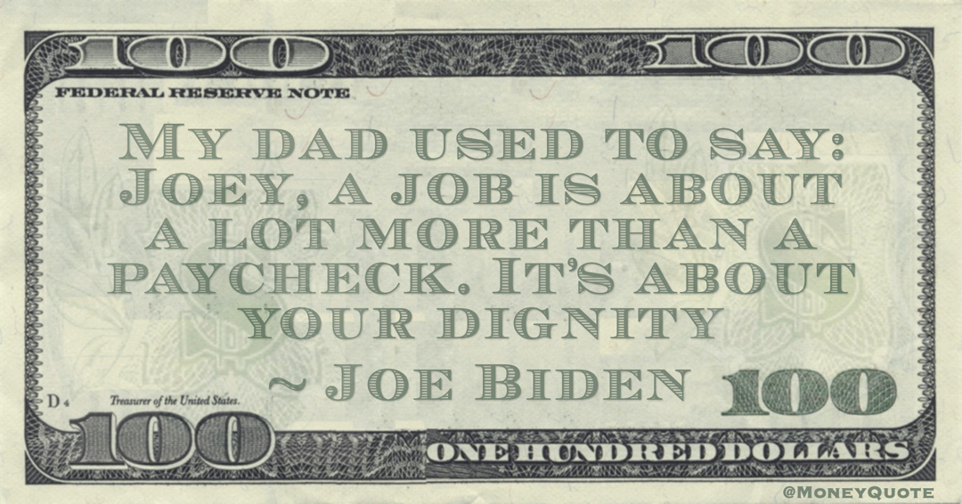My dad used to say: Joey, a job is about a lot more than a paycheck. It’s about your dignity Quote