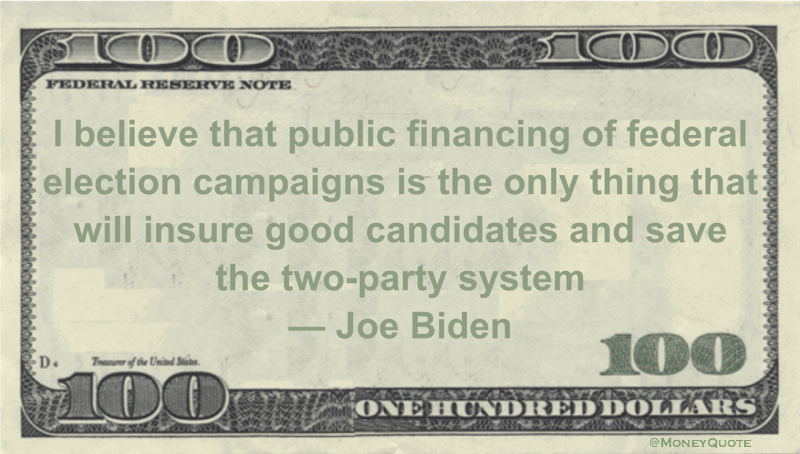 I believe that public financing of federal election campaigns is the only thing that will insure good candidates and save the two-party system Quote
