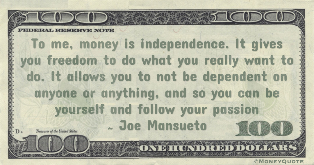 money is independence. It gives you freedom to do what you really want to do. so you can follow your passion Quote