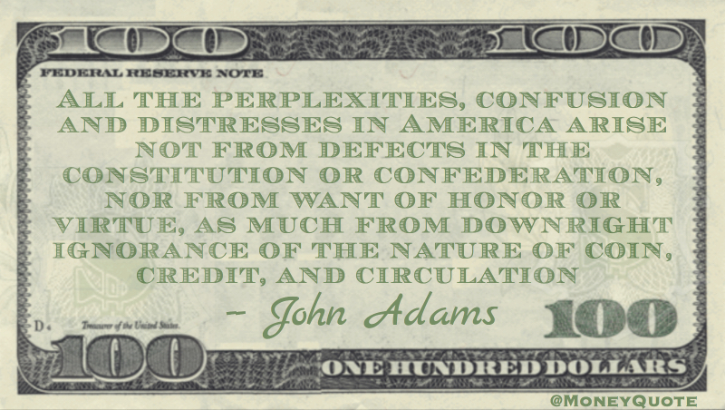 distresses in America not from Constitution, but ignorance of nature of coin, credit and circulation Quote