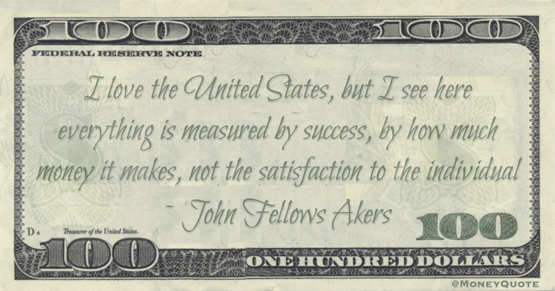 everything is measured by success, by how much money it makes, not the satisfaction to the individual Quote