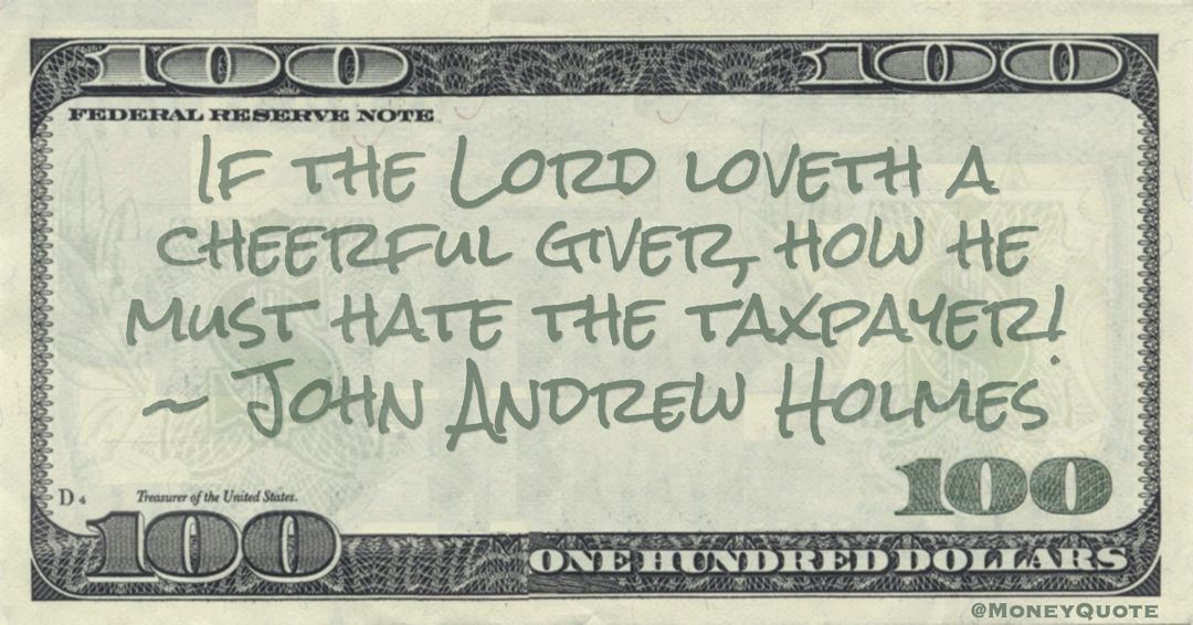If the Lord loveth a cheerful giver, how he must hate the taxpayer! Quote