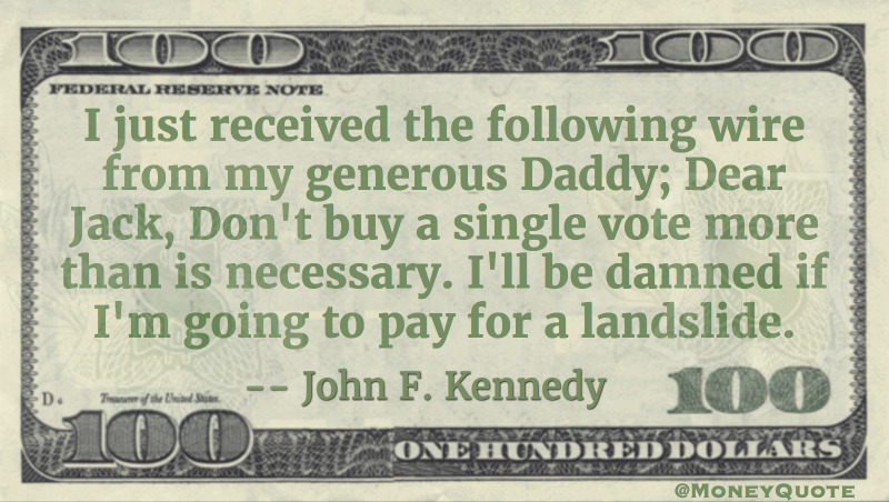 Daddy - Dear Jack, Don't buy a single vote more than is necessary John F. Kennedy Quote
