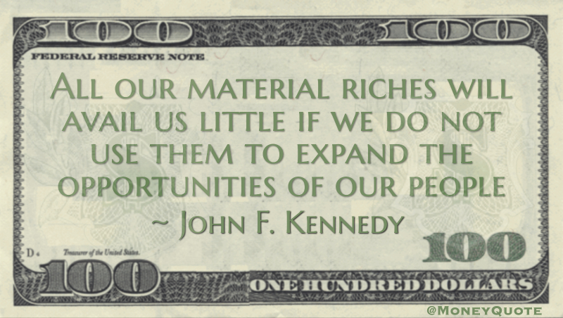 All our material riches will avail us little if we do not use them to expand the opportunities of our people Quote