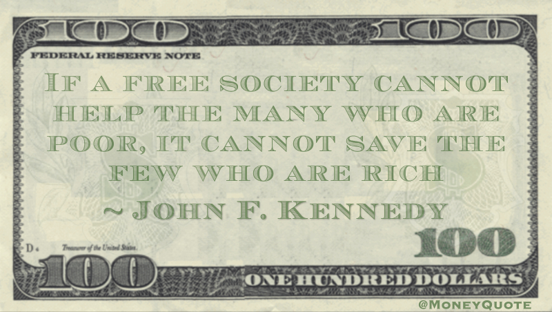 If a free society cannot help the many who are poor, it cannot save the few who are rich Quote
