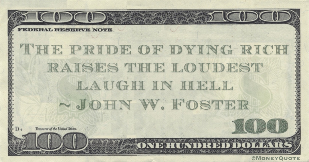 The pride of dying rich raises the loudest laugh in hell Quote