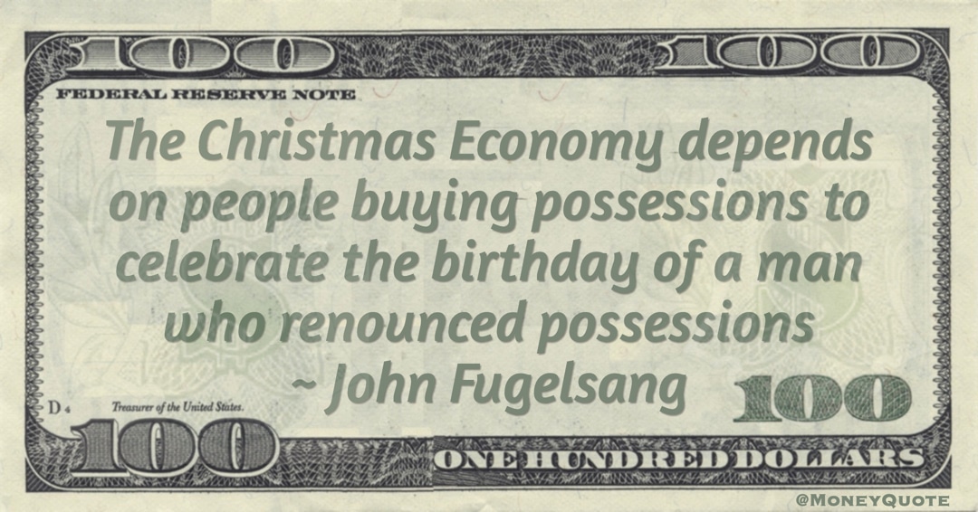 The Christmas Economy depends on people buying possessions to celebrate the birthday of a man who renounced possessions Quote