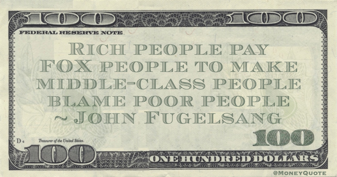 Rich people pay FOX people to make middle-class people blame poor people Quote