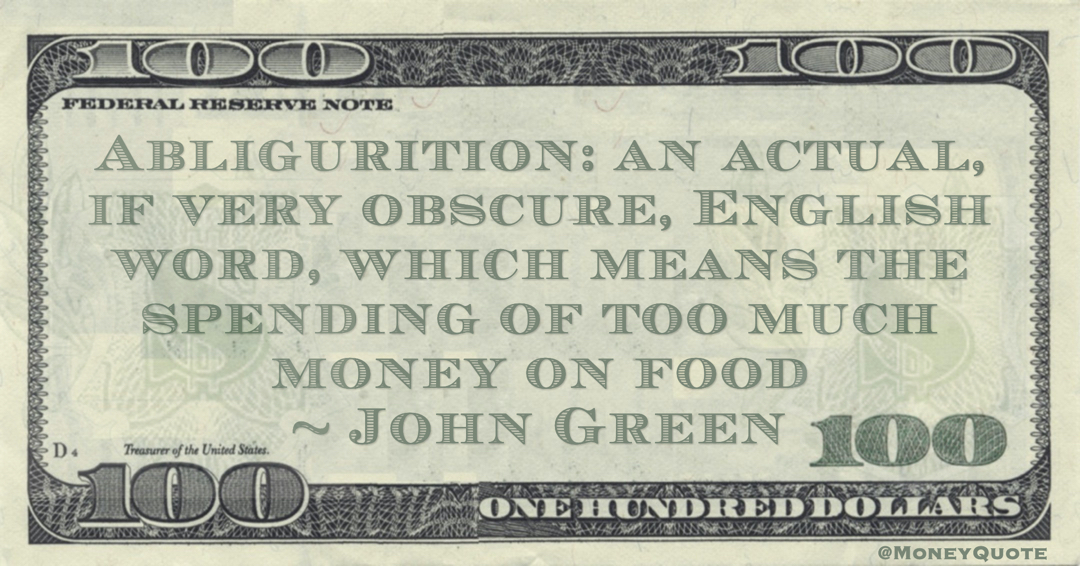 Abligurition: an actual, if very obscure, English word, which means the spending of too much money on food Quote