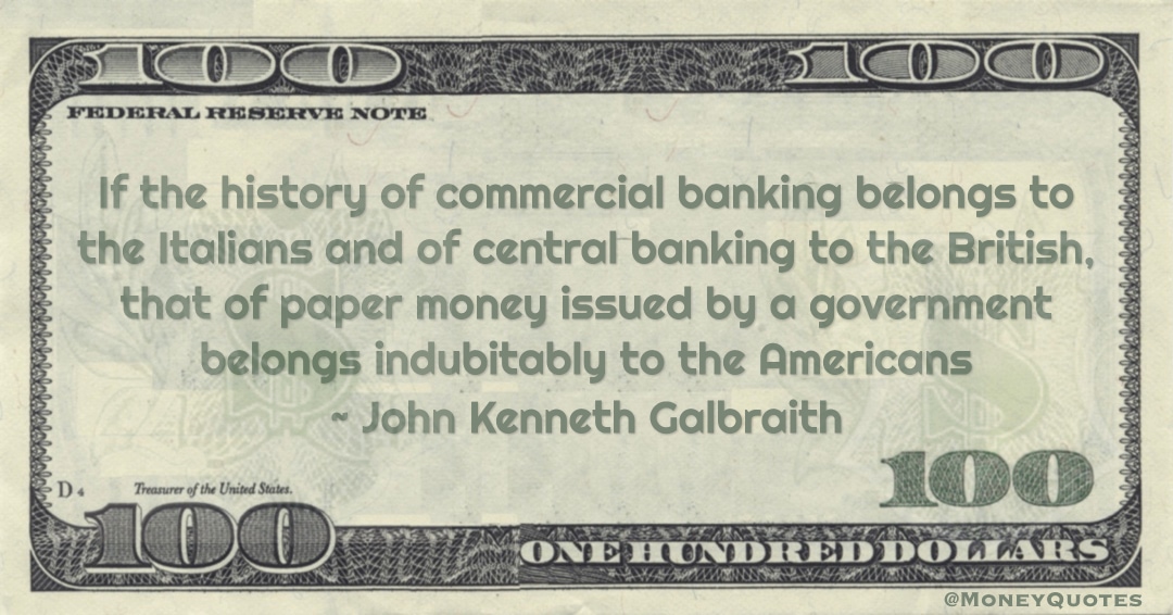 commercial banking belongs to the Italians and of central banking to the British, that of paper money issued by a government belongs indubitably to the Americans Quote