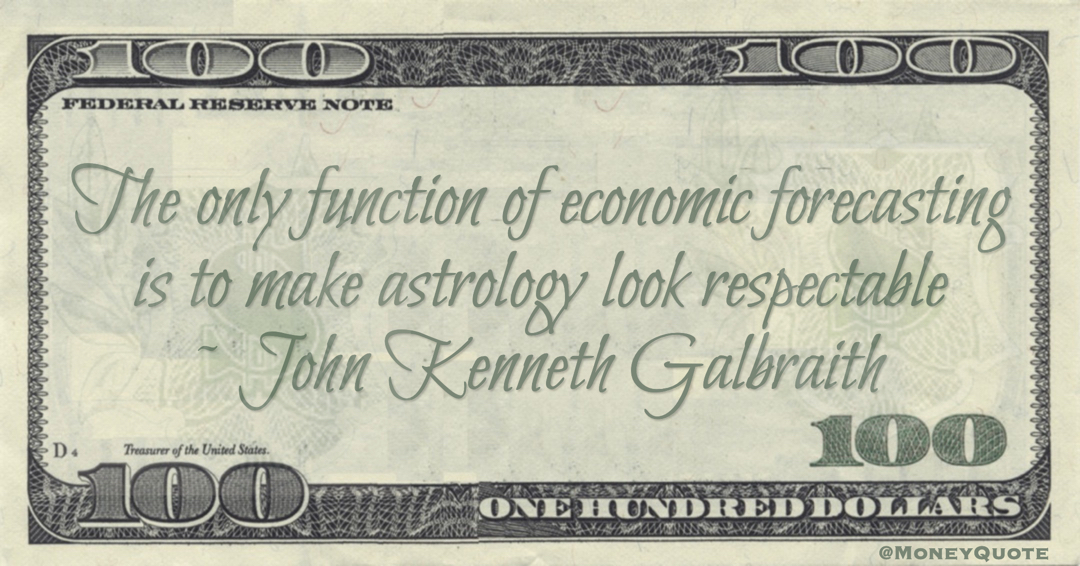 The only function of economic forecasting is to make astrology look respectable Quote