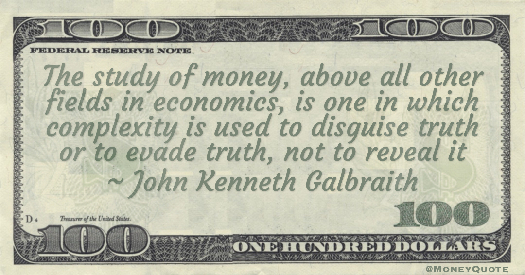 The study of money, above all other fields in economics, is one in which complexity is used to disguise truth or to evade truth, not to reveal it Quote