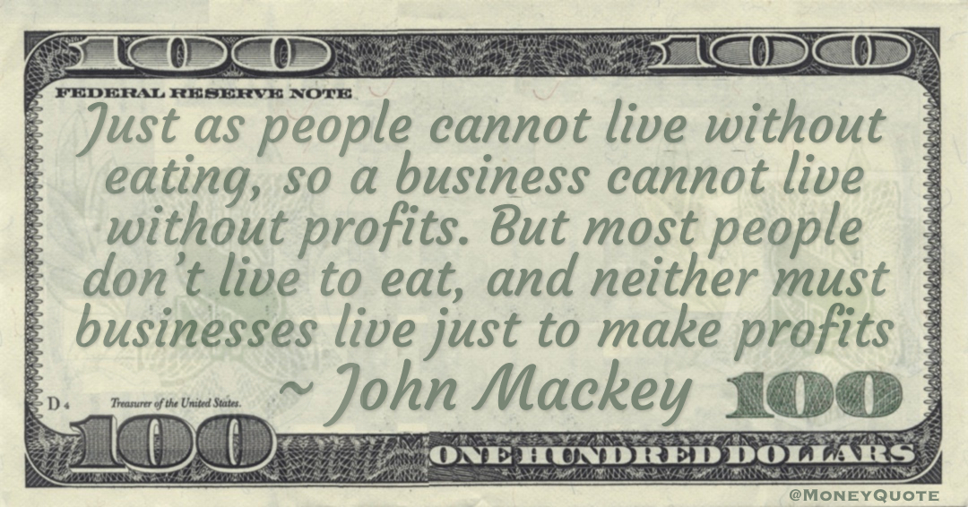  Just as people cannot live without eating, so a business cannot live without profits. But most people don’t live to eat, and neither must businesses live just to make profits Quote
