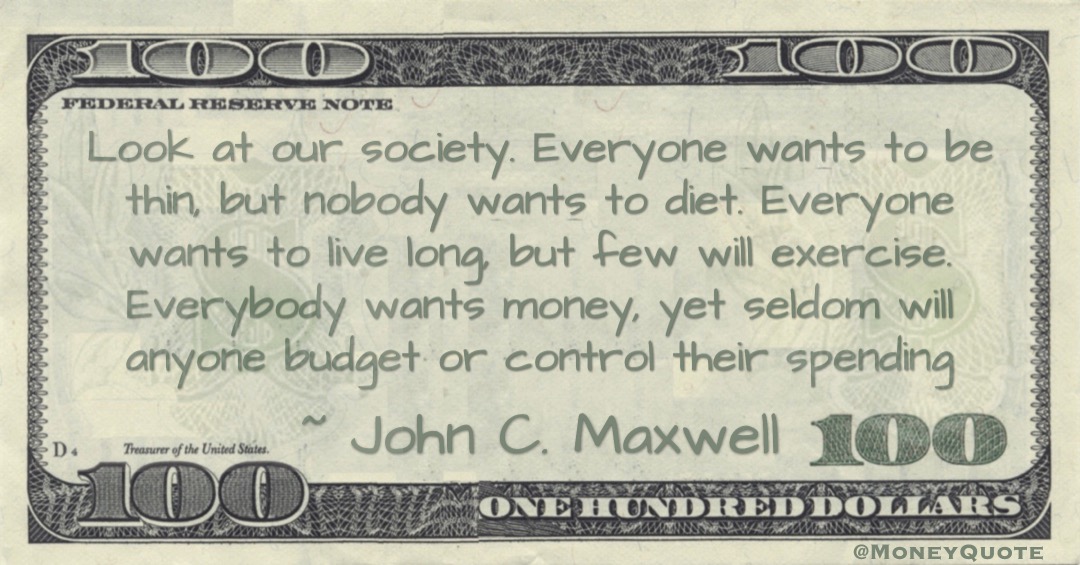 Everybody wants money, yet seldom will anyone budget or control their spending Quote